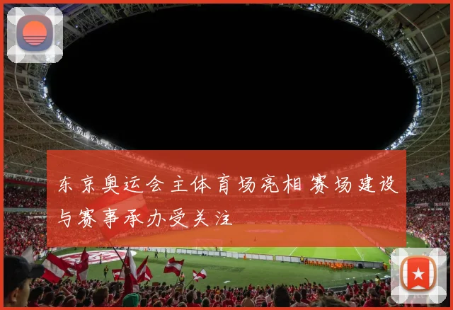 东京奥运会主体育场亮相 赛场建设与赛事承办受关注