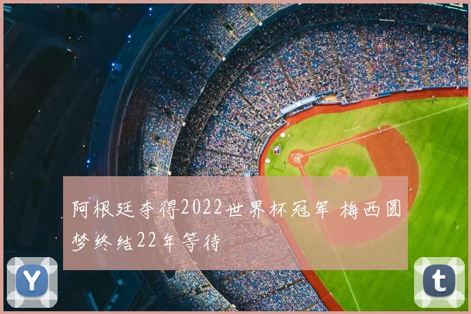 阿根廷夺得2022世界杯冠军 梅西圆梦终结22年等待