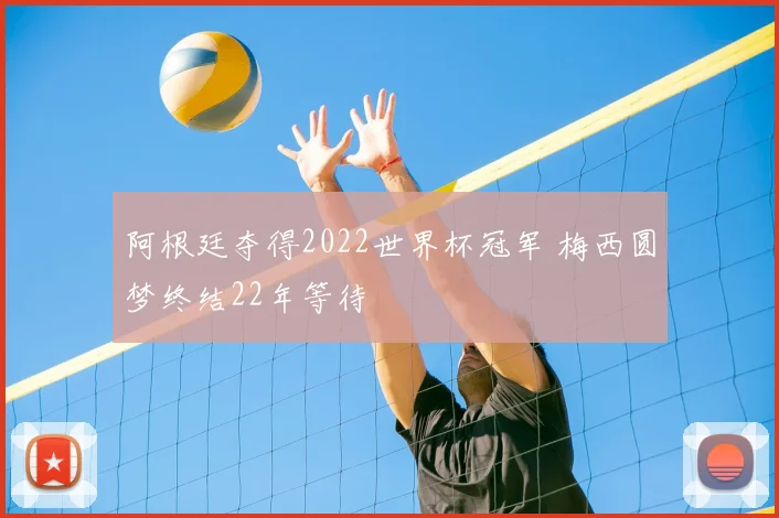 阿根廷夺得2022世界杯冠军 梅西圆梦终结22年等待