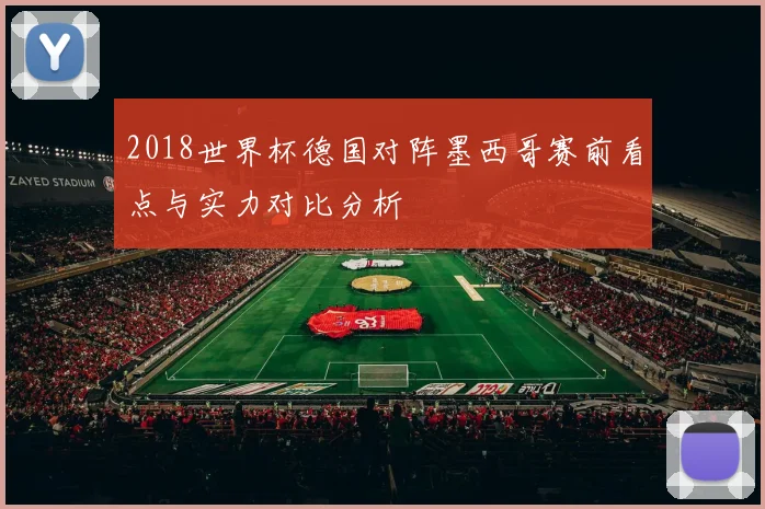 2018世界杯德国对阵墨西哥赛前看点与实力对比分析