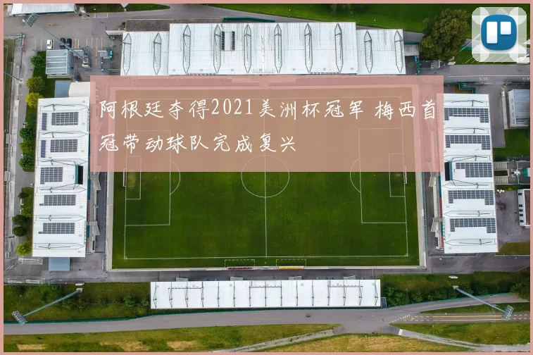 阿根廷夺得2021美洲杯冠军 梅西首冠带动球队完成复兴