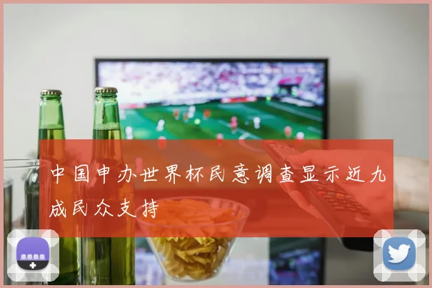 中国申办世界杯民意调查显示近九成民众支持