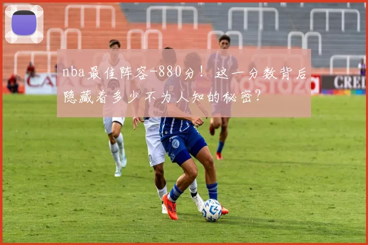 nba最佳阵容-880分!这一分数背后隐藏着多少不为人知的秘密?