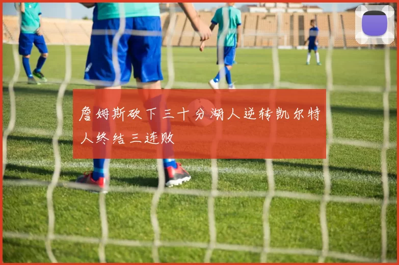 詹姆斯砍下三十分湖人逆转凯尔特人终结三连败