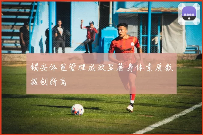 锡安体重管理成效显著身体素质数据创新高