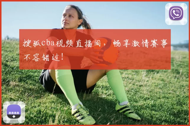搜狐cba视频直播间，畅享激情赛事不容错过！