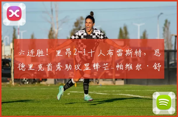 六连胜！里昂2-1十人布雷斯特，恩德里克首秀助攻显锋芒_帕维尔·舒尔茨_保罗·丰塞卡_欧冠