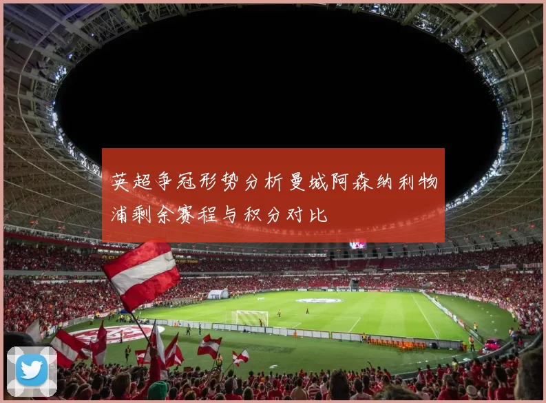 英超争冠形势分析曼城阿森纳利物浦剩余赛程与积分对比