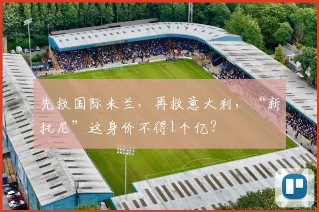 先救国际米兰，再救意大利，“新托尼”这身价不得1个亿？