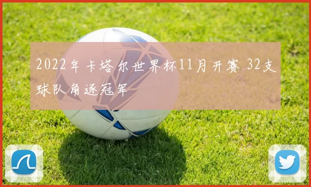 2022年卡塔尔世界杯11月开赛 32支球队角逐冠军