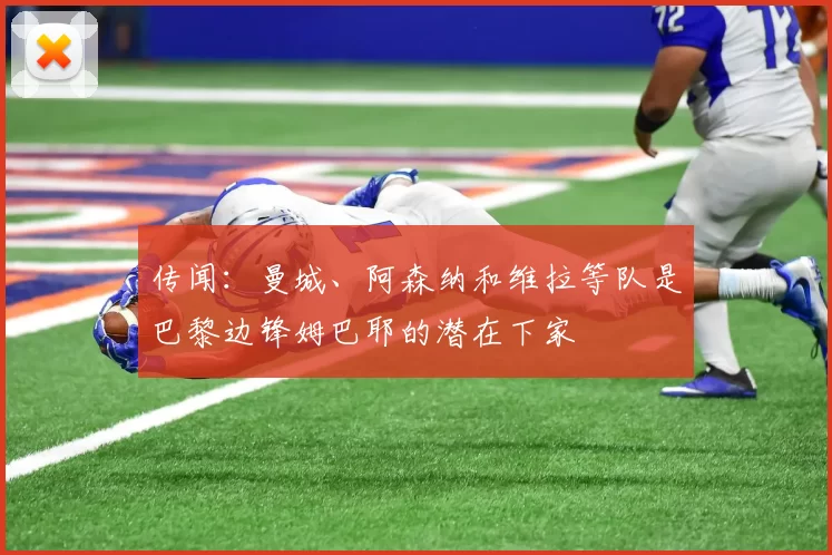 传闻:曼城、阿森纳和维拉等队是巴黎边锋姆巴耶的潜在下家