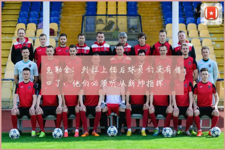 克勒舍:列拉上任后球员们没有借口了,他们必须听从新帅指挥