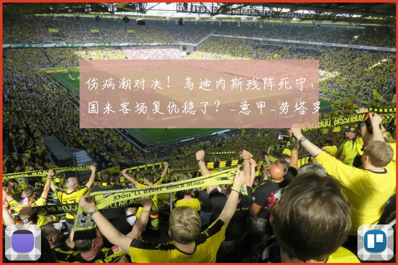 伤病潮对决！乌迪内斯残阵死守，国米客场复仇稳了？_意甲_劳塔罗_戴维斯