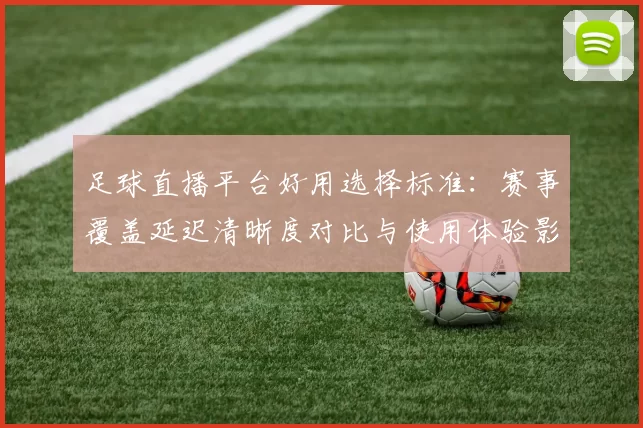 足球直播平台好用选择标准:赛事覆盖延迟清晰度对比与使用体验影响