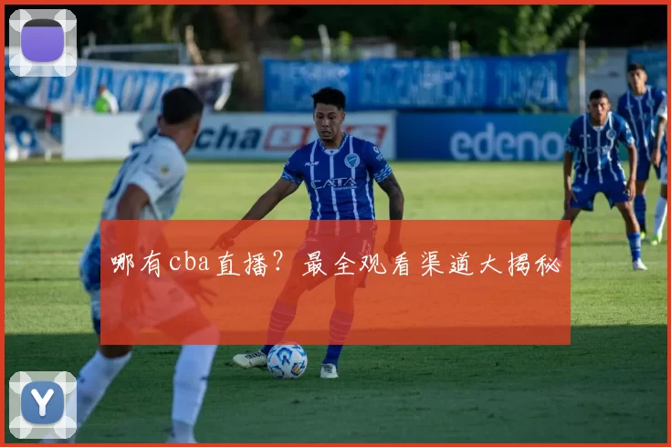 哪有cba直播?最全观看渠道大揭秘