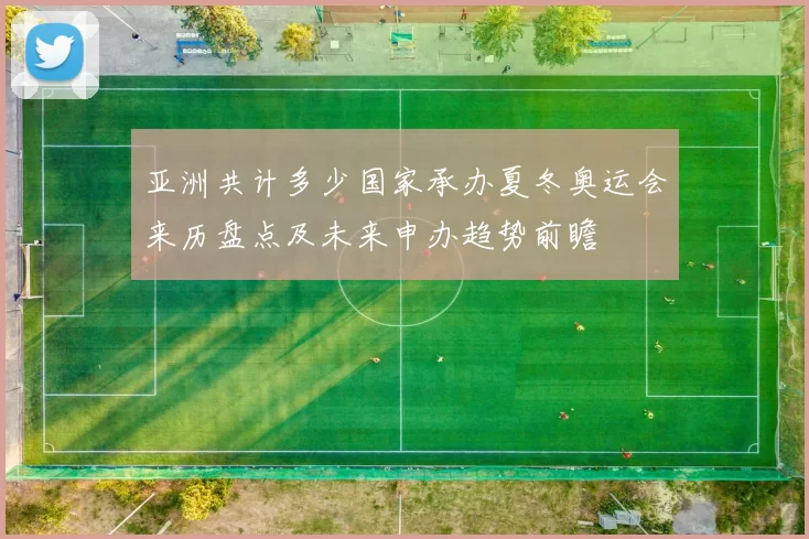 亚洲共计多少国家承办夏冬奥运会来历盘点及未来申办趋势前瞻